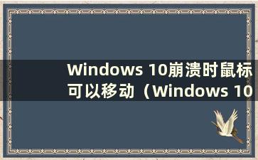 Windows 10崩溃时鼠标可以移动（Windows 10崩溃时鼠标无法移动）